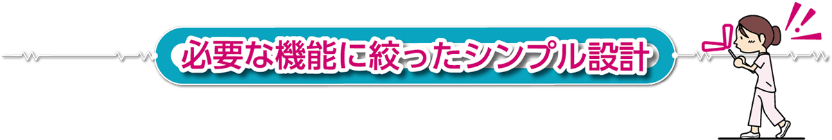 必要な機能に絞ったシンプル設計